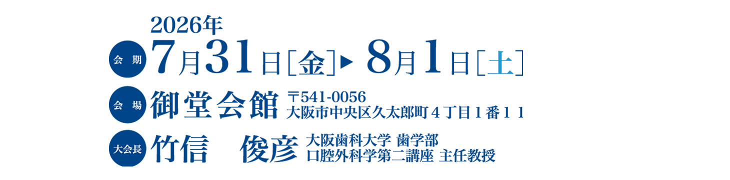 会期：2026年7月31日［金］　8月1日［土］、会場：大阪私学会館、大会長：竹信　俊彦（大阪歯科大学 歯学部 口腔外科学第二講座 主任教授）