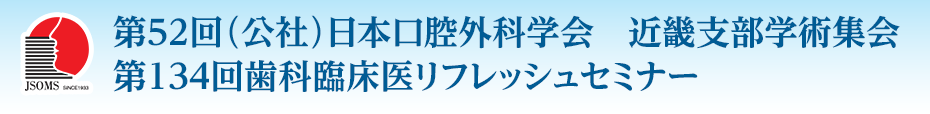 第52回（公社）日本口腔外科学会　近畿支部学術集会・第134回歯科臨床医リフレッシュセミナー