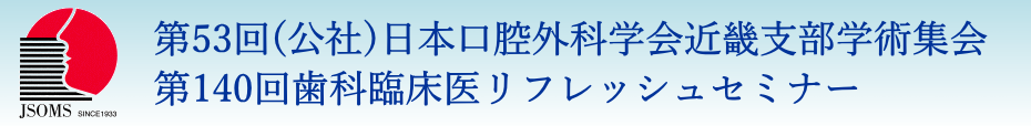 第53回（公社）日本口腔外科学会　近畿支部学術集会・第140回歯科臨床医リフレッシュセミナー